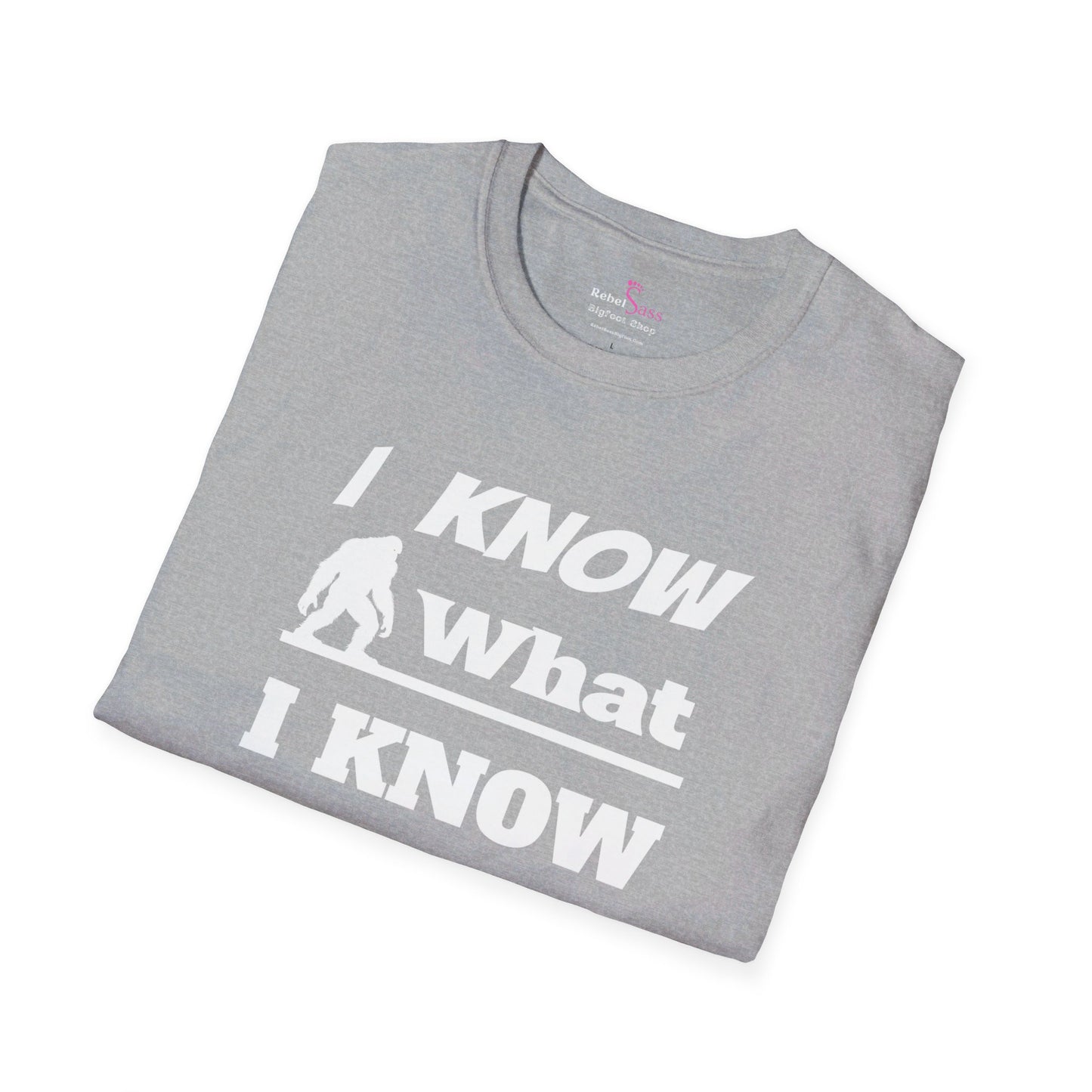 I Know What I Know Design - Unisex Softstyle T-Shirt - Rebel Sass Bigfoot